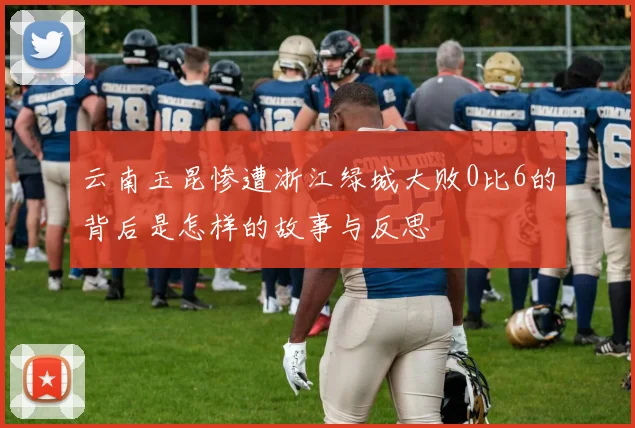 云南玉昆惨遭浙江绿城大败0比6的背后是怎样的故事与反思