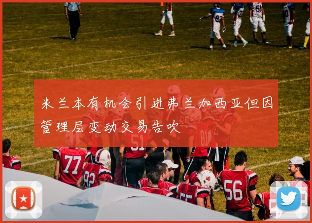 米兰本有机会引进弗兰加西亚但因管理层变动交易告吹
