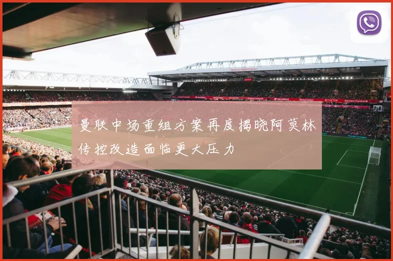曼联中场重组方案再度揭晓阿莫林传控改造面临更大压力