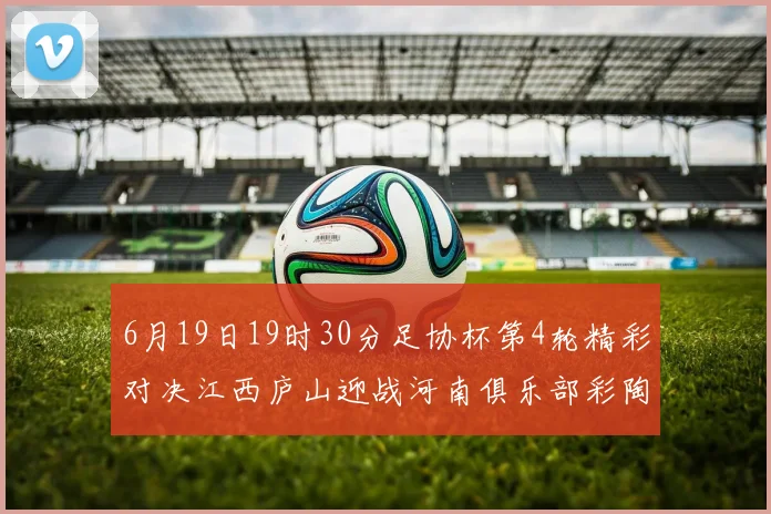 6月19日19时30分足协杯第4轮精彩对决江西庐山迎战河南俱乐部彩陶坊