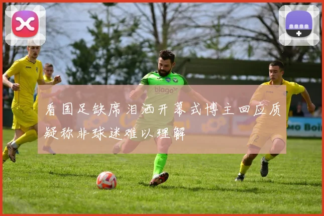 看国足缺席泪洒开幕式博主回应质疑称非球迷难以理解
