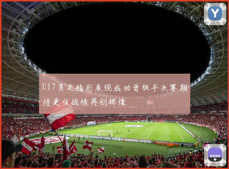 U17男足精彩表现成功晋级半决赛期待更佳战绩再创辉煌