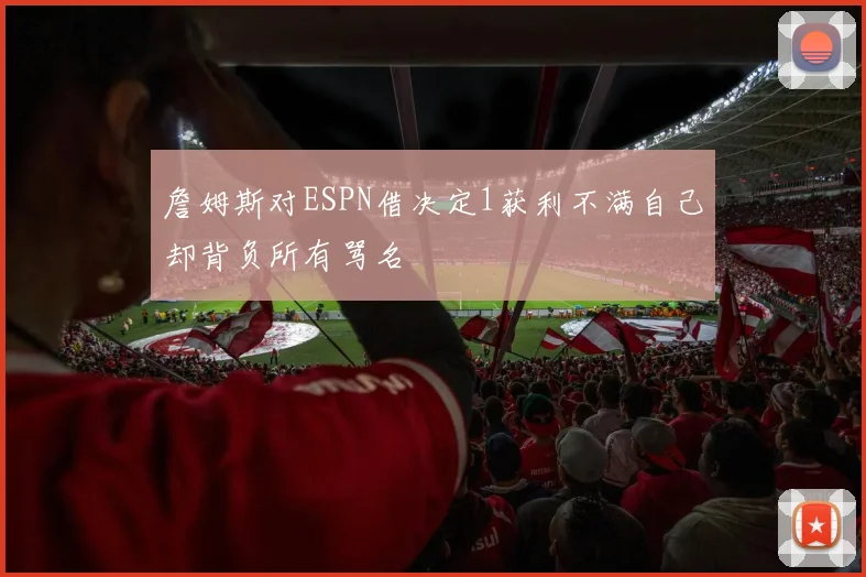詹姆斯对ESPN借决定1获利不满自己却背负所有骂名