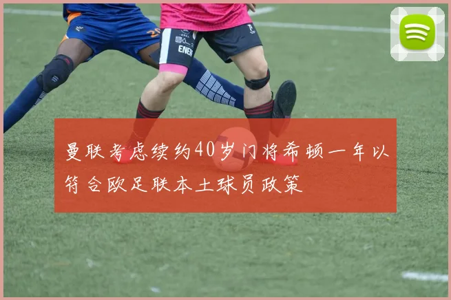 曼联考虑续约40岁门将希顿一年以符合欧足联本土球员政策