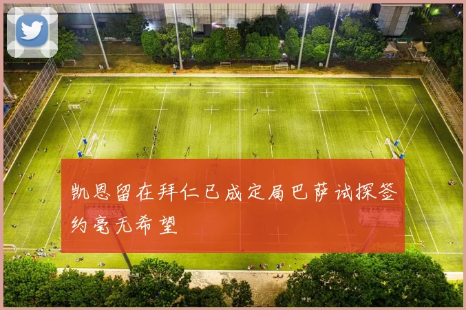 凯恩留在拜仁已成定局巴萨试探签约毫无希望