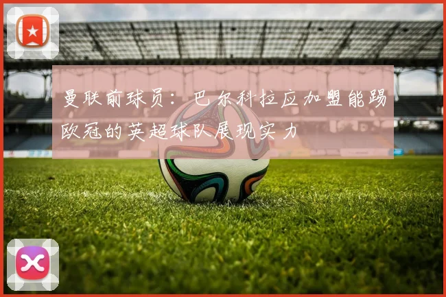 曼联前球员：巴尔科拉应加盟能踢欧冠的英超球队展现实力