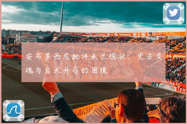 安布罗西尼批评米兰现状：失去灵魂与自大并存的困境