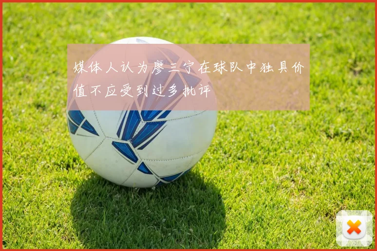 媒体人认为廖三宁在球队中独具价值不应受到过多批评