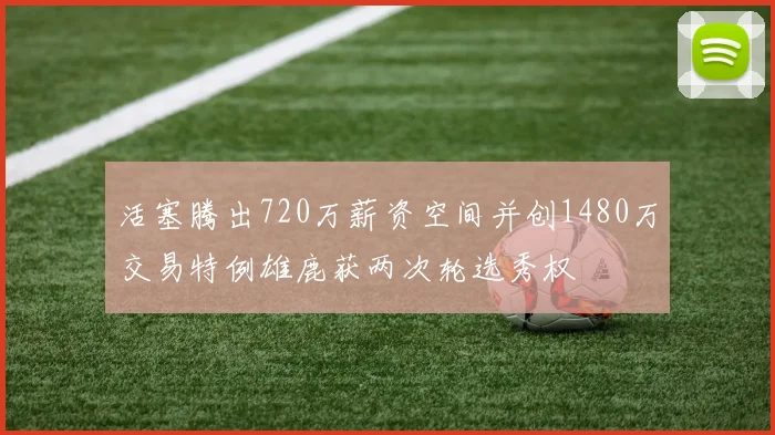 活塞腾出720万薪资空间并创1480万交易特例雄鹿获两次轮选秀权