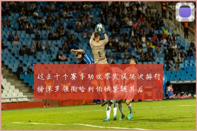 过去十个赛季助攻零失误场次排行榜保罗领衔哈利伯顿紧随其后