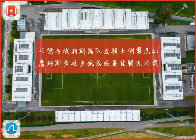 韦德与埃利斯离队后骑士侧翼危机詹姆斯重返克城或成最佳解决方案